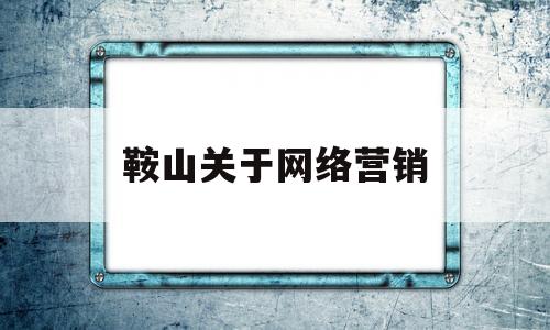 鞍山关于网络营销(网络 营销)