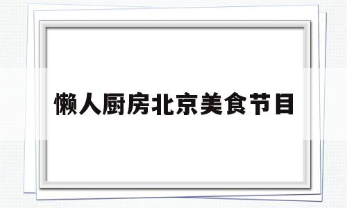 懒人厨房北京美食节目(懒人厨艺)