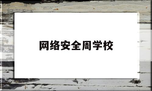 网络安全周学校(网络安全周学校搬回)