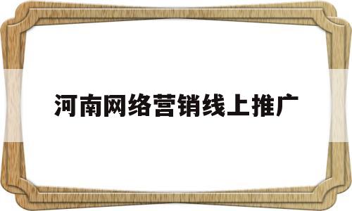 河南网络营销线上推广(河南网络营销线上推广平台)