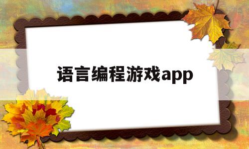 语言编程游戏app(编程做游戏哪个语言好)