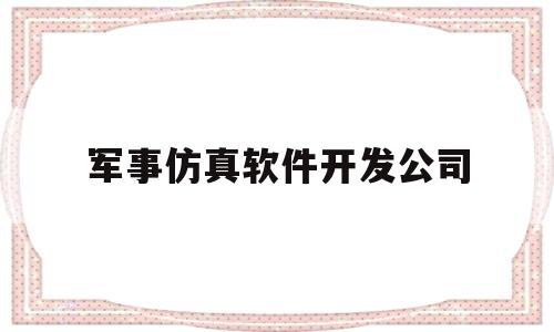 军事仿真软件开发公司(军事仿真上市公司)