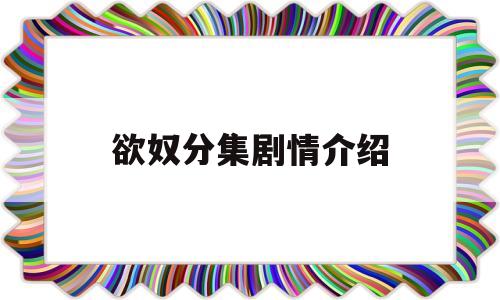 关于欲奴分集剧情介绍的信息