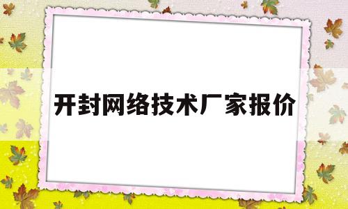 开封网络技术厂家报价(开封网络公司)