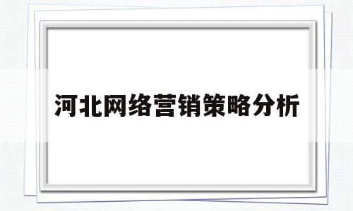 河北网络营销策略分析(网络营销策略有哪些?各对应哪些内容?)