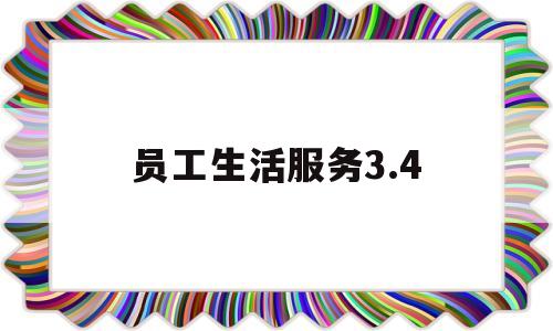 员工生活服务3.4(员工生活服务34万元)