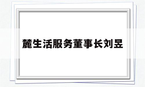 麓生活服务董事长刘昱(麓生活物业上班怎么样)