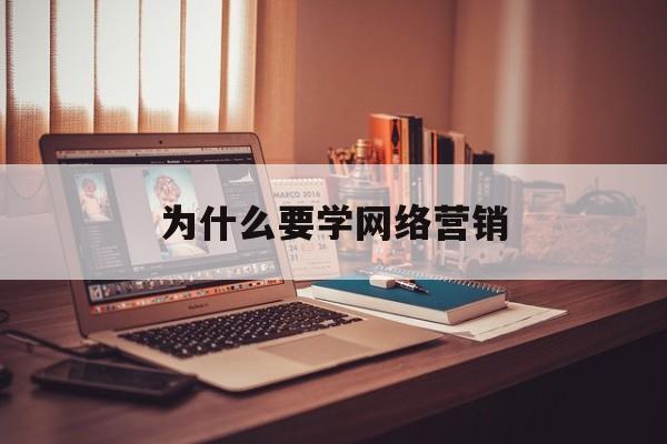 为什么要学网络营销(为什么学网络营销与直播电商专业)