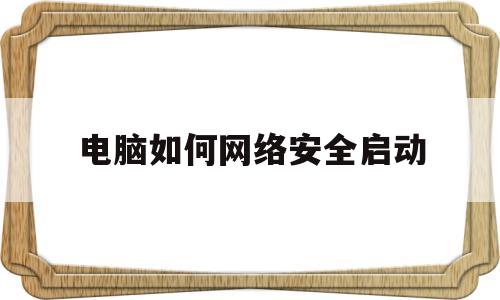 电脑如何网络安全启动(电脑的网络安全模式怎么进)