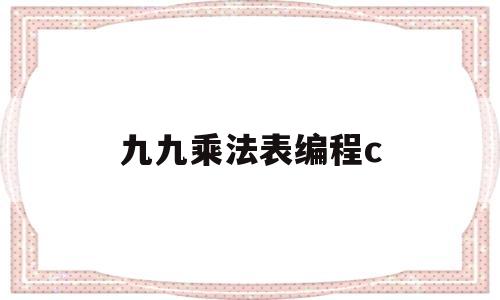 九九乘法表编程c(九九乘法表编程代码c语言)