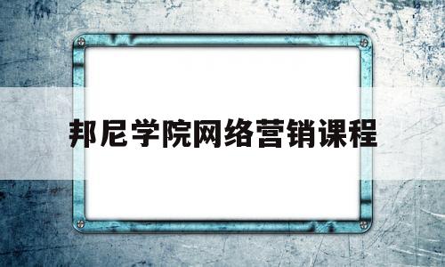 邦尼学院网络营销课程(网络营销课程介绍)