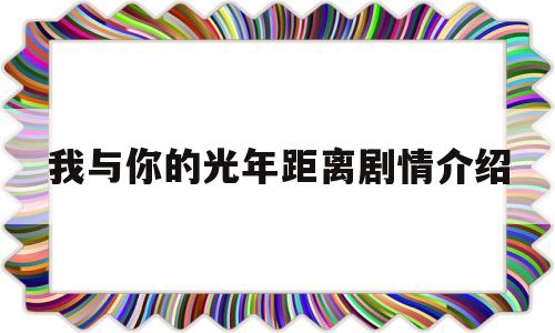 我与你的光年距离剧情介绍(我与你的光年距离剧情介绍大结局)