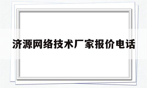 济源网络技术厂家报价电话(济源网络公司)