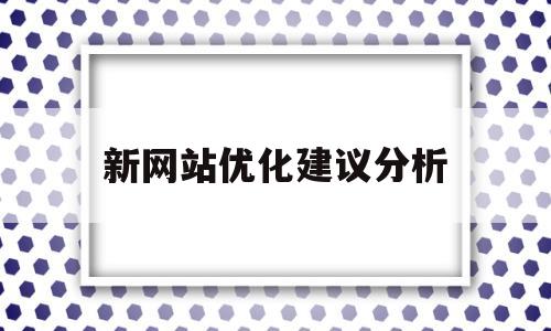 新网站优化建议分析(新网站怎样做优化)