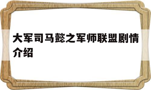 大军司马懿之军师联盟剧情介绍(大军师司马懿之军师联盟剧集)