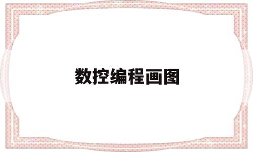 数控编程画图(数控编程画图怎样去交点)