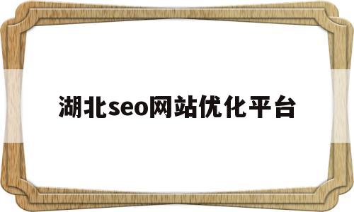 湖北seo网站优化平台(武汉seo全网营销)