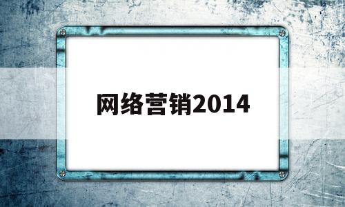 网络营销2014(网络营销2022年期末考试答案)