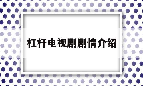 杠杆电视剧剧情介绍(杠杆电视剧剧情介绍许强)