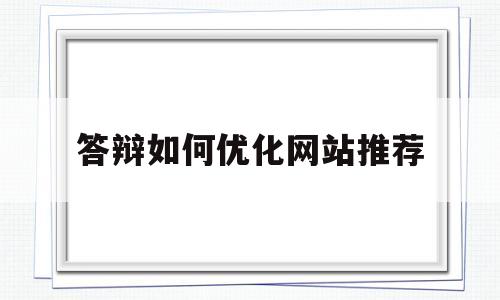 答辩如何优化网站推荐(网站类答辩问题及答案)