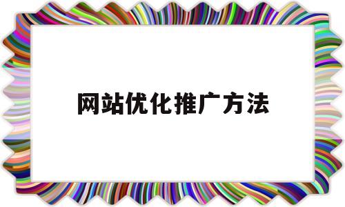 网站优化推广方法(网站推广优化是什么意思)