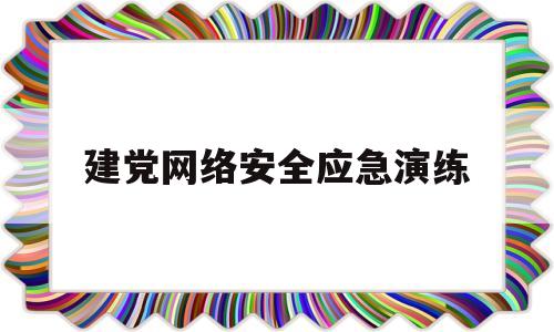 建党网络安全应急演练(网络安全应急演练怎么开展)