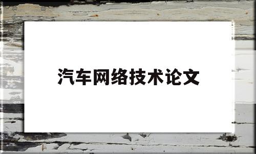 汽车网络技术论文(汽车网络技术的应用)