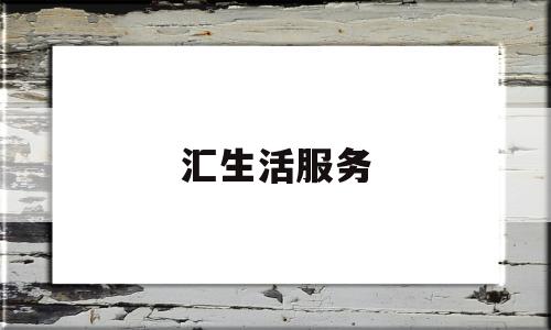 汇生活服务(汇生活app下载)