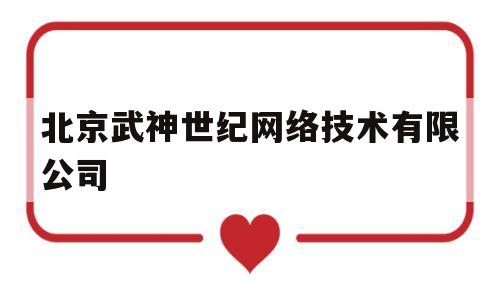 北京武神世纪网络技术有限公司(北京武神世纪网络技术有限公司电话)