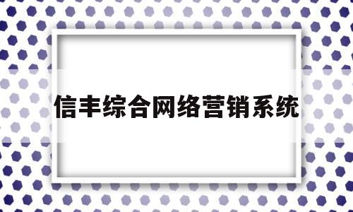 信丰综合网络营销系统(信丰网站)