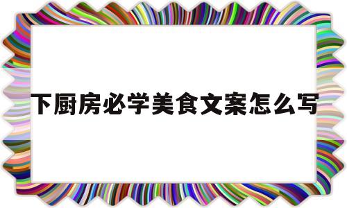 下厨房必学美食文案怎么写(下厨做美食的心情说说)