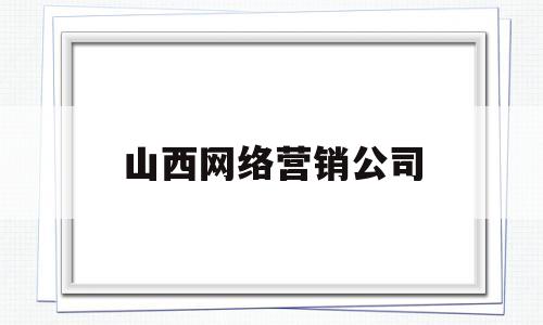 山西网络营销公司(晋中网络营销)