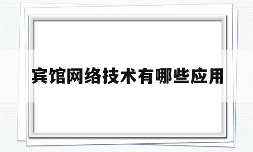 宾馆网络技术有哪些应用(宾馆网络系统)