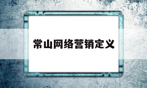 常山网络营销定义(网络营销常识)