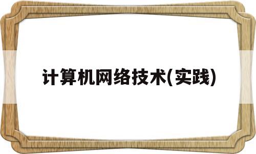 计算机网络技术(实践)(计算机网络技术实践教程)