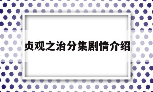 贞观之治分集剧情介绍(贞观之治 剧情介绍)