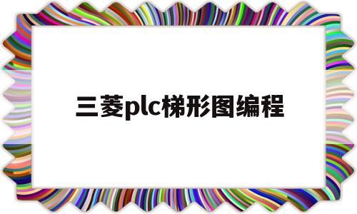 三菱plc梯形图编程(三菱plc梯形图编程软件)