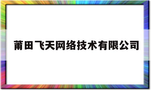 莆田飞天网络技术有限公司(莆田新飞天鞋业有限公司电话)