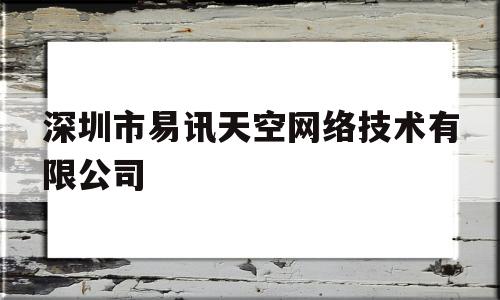 深圳市易讯天空网络技术有限公司(深圳易讯天空合法吗)