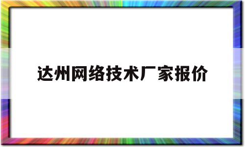 达州网络技术厂家报价(达州网络科技公司有哪些)