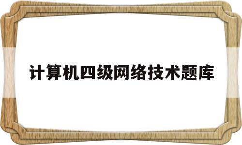 计算机四级网络技术题库(计算机四级计算机网络试题)