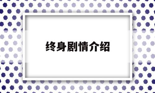 终身剧情介绍(40全集分集剧情介绍)