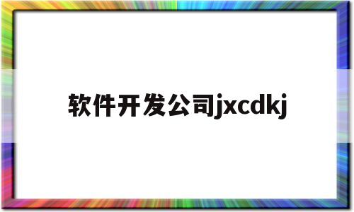 软件开发公司jxcdkj(软件开发平台)