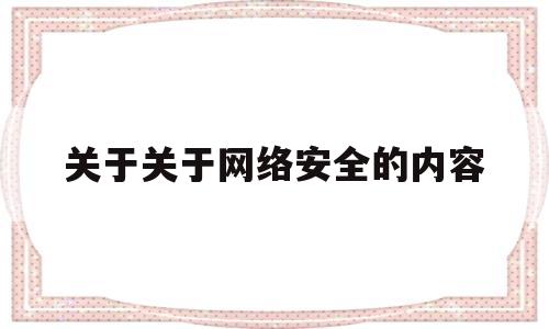 关于关于网络安全的内容(关于网络安全的相关知识)