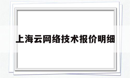 上海云网络技术报价明细(上海云网网络技术有限公司)