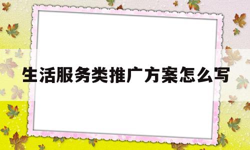 生活服务类推广方案怎么写(生活服务类宣传语)