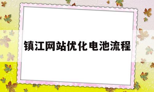 镇江网站优化电池流程(电池优化管理)