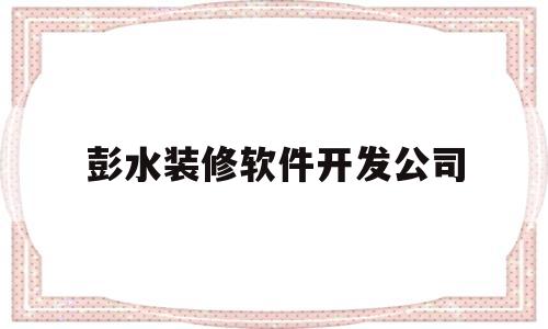 彭水装修软件开发公司(成都旧房改造装修公司哪家好)