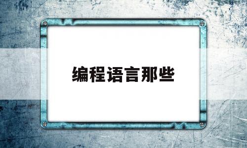 编程语言那些(编程语言有哪种)