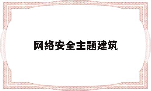 网络安全主题建筑(网络安全为主题)